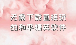 无需下载直接玩的和平精英软件