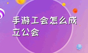 手游工会怎么成立公会