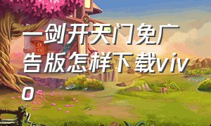 一剑开天门免广告版怎样下载vivo