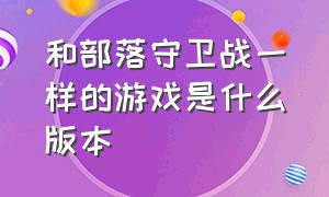 和部落守卫战一样的游戏是什么版本