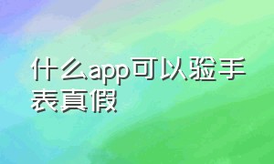 什么app可以验手表真假