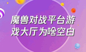 魔兽对战平台游戏大厅为啥空白