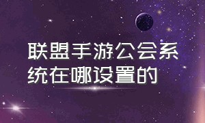 联盟手游公会系统在哪设置的