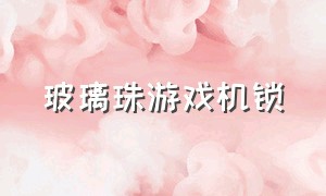 玻璃珠游戏机锁