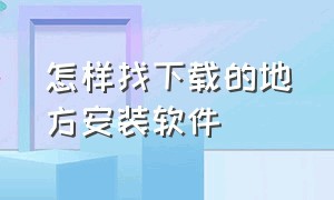 怎样找下载的地方安装软件