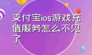 支付宝ios游戏充值服务怎么不见了