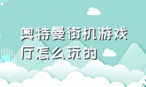 奥特曼街机游戏厅怎么玩的