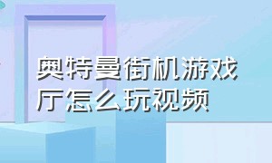 奥特曼街机游戏厅怎么玩视频