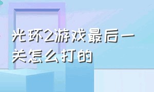 光环2游戏最后一关怎么打的