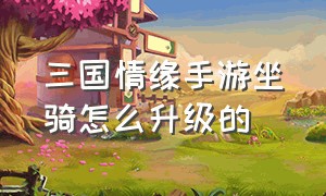 三国情缘手游坐骑怎么升级的