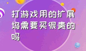 打游戏用的扩展坞需要买很贵的吗