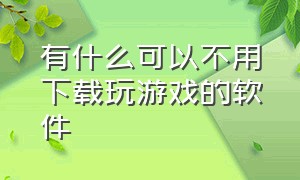 有什么可以不用下载玩游戏的软件