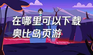 在哪里可以下载奥比岛页游