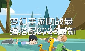 梦幻手游助战最强搭配2023最新