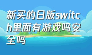 新买的日版switch里面有游戏吗安全吗