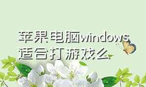 苹果电脑windows适合打游戏么