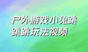 户外游戏小兔跳跳跳玩法视频