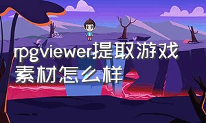 rpgviewer提取游戏素材怎么样