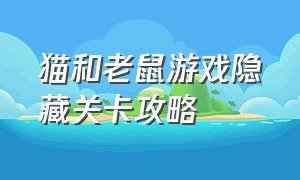 猫和老鼠游戏隐藏关卡攻略