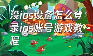 没ios设备怎么登录ios账号游戏教程