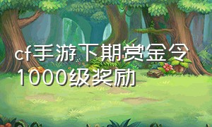 cf手游下期赏金令1000级奖励