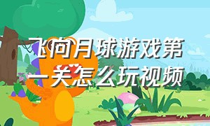 飞向月球游戏第一关怎么玩视频