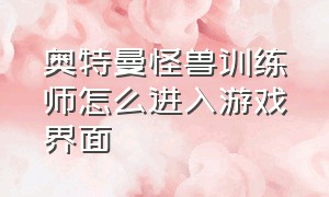 奥特曼怪兽训练师怎么进入游戏界面