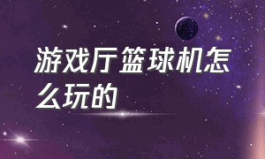 游戏厅篮球机怎么玩的