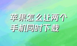 苹果怎么让两个手机同时下载