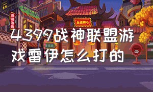 4399战神联盟游戏雷伊怎么打的