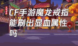 CF手游魔龙戒指能刷出显血属性吗