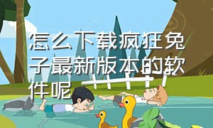 怎么下载疯狂兔子最新版本的软件呢