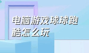 电脑游戏球球跑酷怎么玩