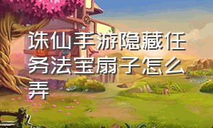 诛仙手游隐藏任务法宝扇子怎么弄