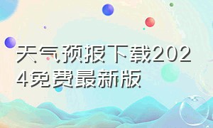 天气预报下载2024免费最新版