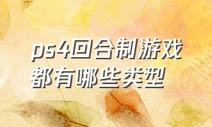 ps4回合制游戏都有哪些类型