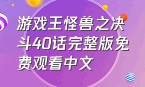 游戏王怪兽之决斗40话完整版免费观看中文
