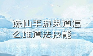 诛仙手游鬼道怎么堆道法技能