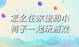 怎么在家里和小鸭子一起玩游戏