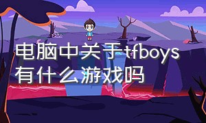 电脑中关于tfboys有什么游戏吗