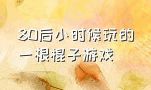 80后小时候玩的一根棍子游戏