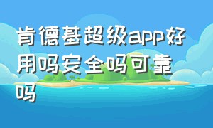 肯德基超级app好用吗安全吗可靠吗