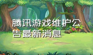 腾讯游戏维护公告最新消息