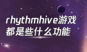 rhythmhive游戏都是些什么功能