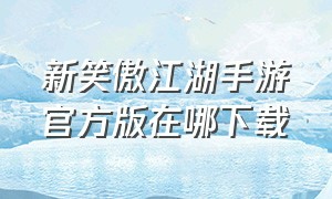新笑傲江湖手游官方版在哪下载