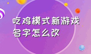 吃鸡模式新游戏名字怎么改