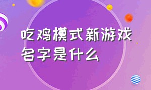 吃鸡模式新游戏名字是什么