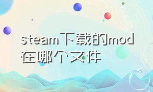 steam下载的mod在哪个文件