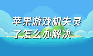 苹果游戏机失灵了怎么办解决