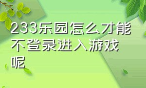 233乐园怎么才能不登录进入游戏呢